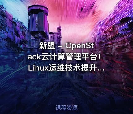 新盟 - OpenStack云计算管理平台！Linux运维技术提升课！