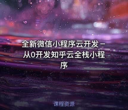 全新微信小程序云开发－从0开发知乎云全栈小程序