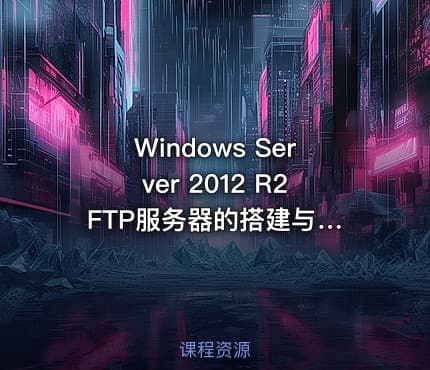 Windows Server 2012 R2 FTP服务器的搭建与管理视频课程