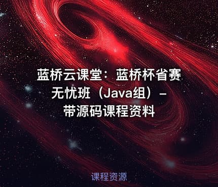 蓝桥云课堂：蓝桥杯省赛无忧班（Java组）- 带源码课程资料