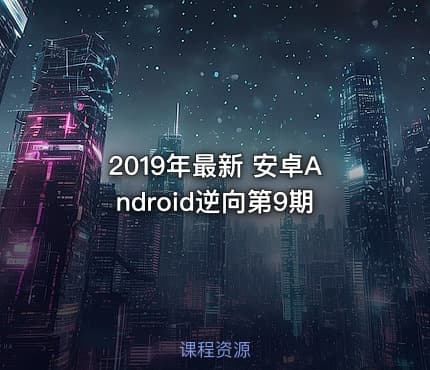 2019年最新 安卓Android逆向第9期