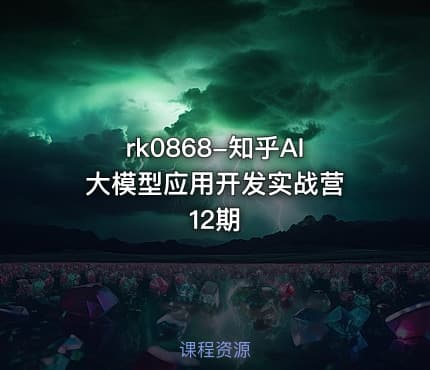 rk0868-知乎AI大模型应用开发实战营 12期