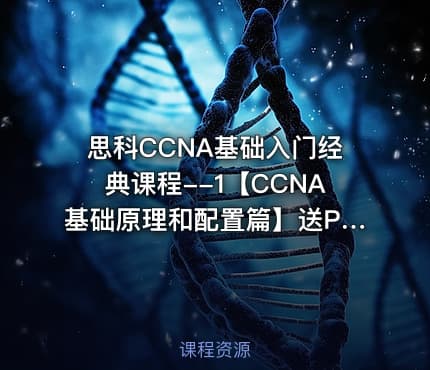 思科CCNA基础入门经典课程--1【CCNA基础原理和配置篇】送PT 7.3和8.0