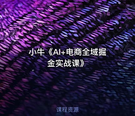 小牛《AI+电商全域掘金实战课》