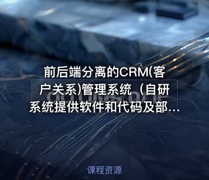 前后端分离的CRM(客户关系)管理系统（自研系统提供软件和代码及部署文档）