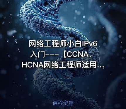 网络工程师小白IPv6入门---【CCNA、HCNA网络工程师适用】