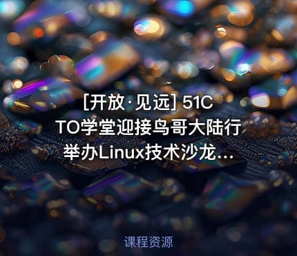 [开放·见远] 51CTO学堂迎接鸟哥大陆行举办Linux技术沙龙全程回顾视频课程