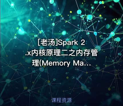 [老汤]Spark 2.x内核原理二之内存管理(Memory Manager)视频课程
