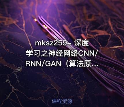 mksz259- 深度学习之神经网络CNN/RNN/GAN（算法原理+实战）