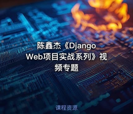 陈鑫杰《Django Web项目实战系列》视频专题