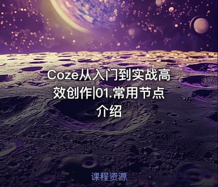 Coze从入门到实战高效创作|01.常用节点介绍
