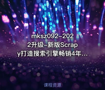 mksz092-2022升级-新版Scrapy打造搜索引擎畅销4年的Python分布式爬虫课