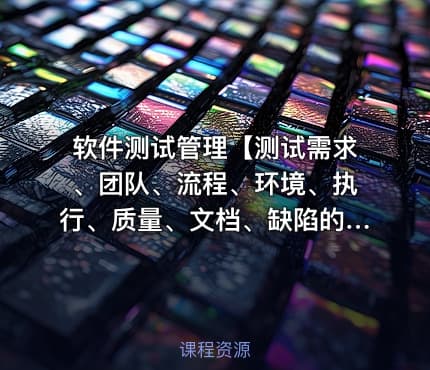 软件测试管理【测试需求、团队、流程、环境、执行、质量、文档、缺陷的管理】
