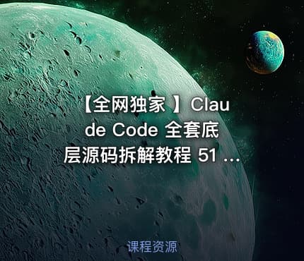 【全网独家 】Claude Code 全套底层源码拆解教程 51 节完整无删减视频
