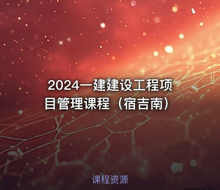 2024一建建设工程项目管理课程（宿吉南）