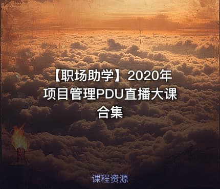 【职场助学】2020年项目管理PDU直播大课合集