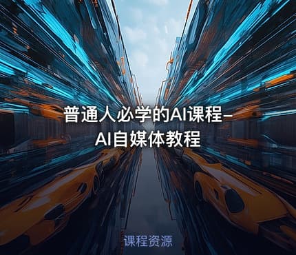 普通人必学的AI课程-AI自媒体教程