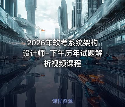 2026年软考系统架构设计师-下午历年试题解析视频课程