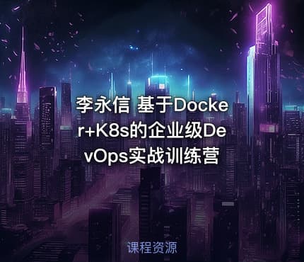 李永信 基于Docker+K8s的企业级DevOps实战训练营