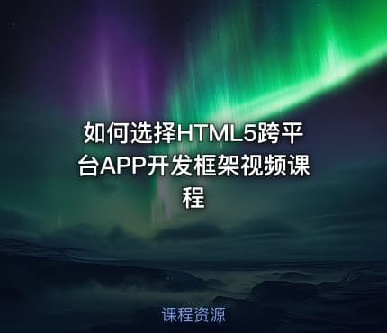 如何选择HTML5跨平台APP开发框架视频课程