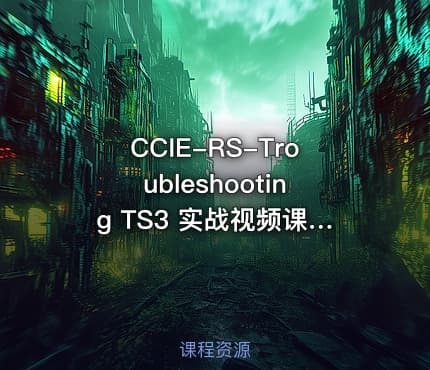 CCIE-RS-Troubleshooting TS3 实战视频课程