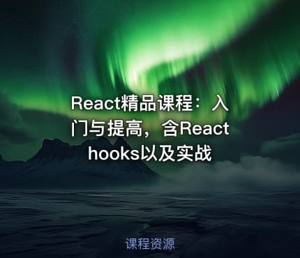 React精品课程：入门与提高，含React hooks以及实战