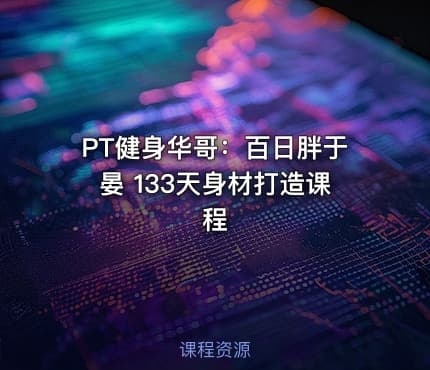 💪PT健身华哥：百日胖于晏 133天身材打造课程