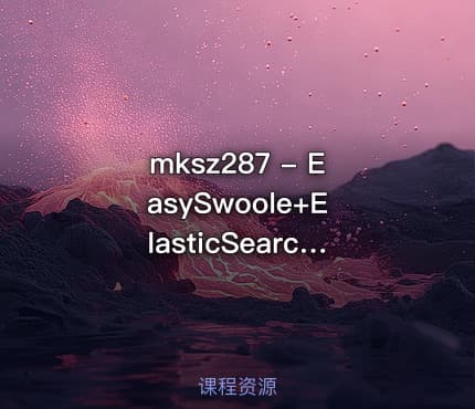 mksz287 - EasySwoole+ElasticSearch打造高性能小视频服务系统