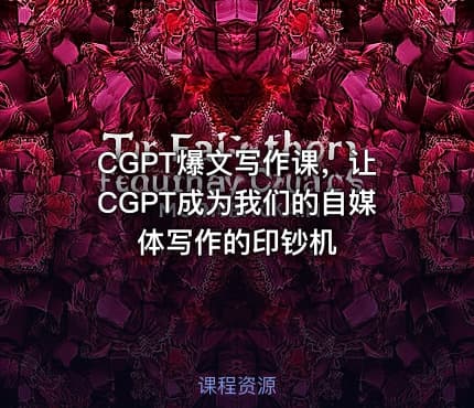 CGPT爆文写作课，让CGPT成为我们的自媒体写作的印钞机