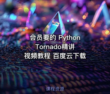 会员要的 Python Tornado精讲 视频教程 百度云下载