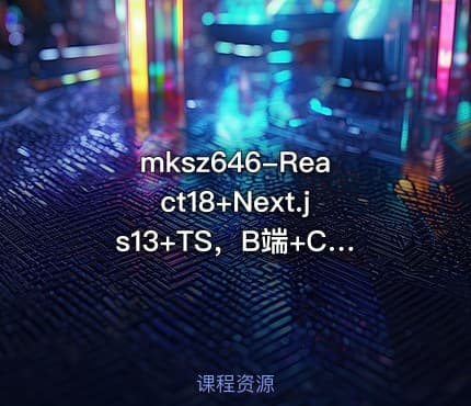 mksz646-React18+Next.js13+TS，B端+C端完整业务+技术双闭环[完结]