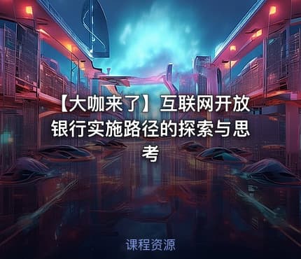【大咖来了】互联网开放银行实施路径的探索与思考