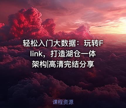轻松入门大数据：玩转Flink，打造湖仓一体架构|高清完结分享