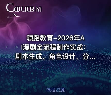 领跑教育-2026年AI漫剧全流程制作实战：剧本生成、角色设计、分镜拆解、视频生成、剪辑、配音、包装零到商业变现【系统课】-AI063