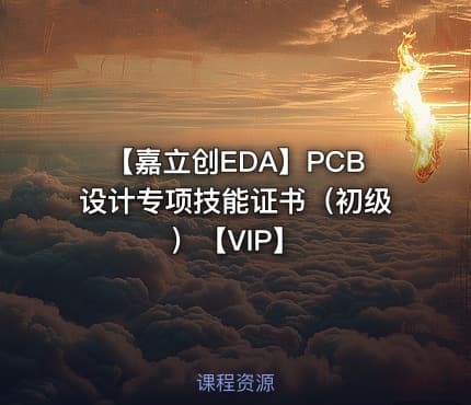 【嘉立创EDA】PCB设计专项技能证书（初级）【VIP】