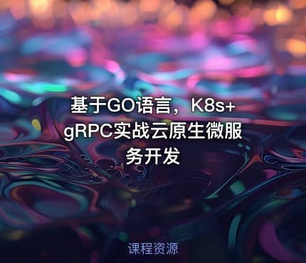 基于GO语言，K8s+gRPC实战云原生微服务开发