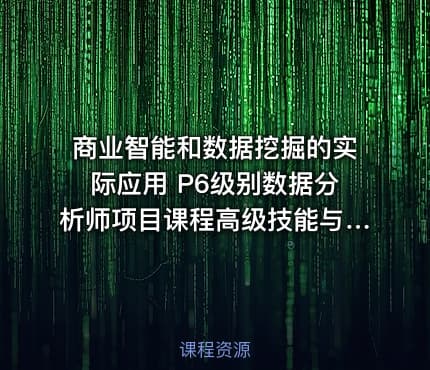 商业智能和数据挖掘的实际应用 P6级别数据分析师项目课程高级技能与案例解析