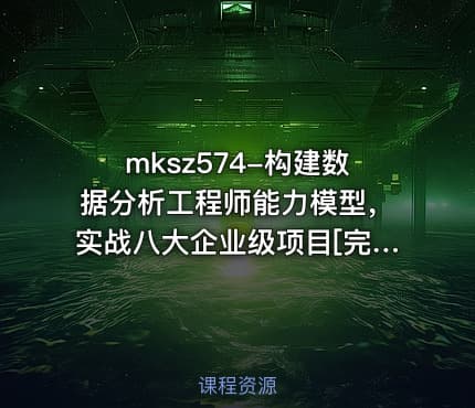 mksz574-构建数据分析工程师能力模型，实战八大企业级项目[完结]