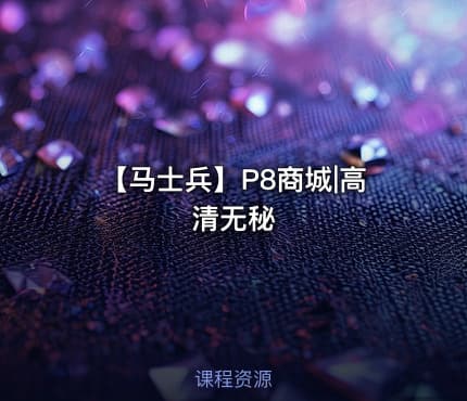 【马士兵】P8商城|高清无秘