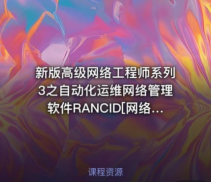 新版高级网络工程师系列3之自动化运维网络管理软件RANCID[网络工程师]