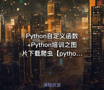 Python自定义函数+Python培训之图片下载爬虫【python专题教程两套】