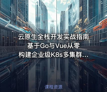云原生全栈开发实战指南 基于Go与Vue从零构建企业级K8s多集群自动化管理平台