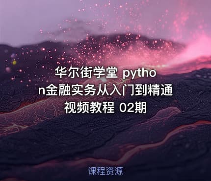 华尔街学堂 python金融实务从入门到精通 视频教程 02期