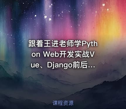 跟着王进老师学Python Web开发实战Vue、Django前后端分离项目实战：学生管理系统V4.0