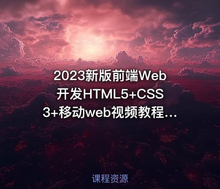 2023新版前端Web开发HTML5+CSS3+移动web视频教程，web前端入门首选黑马程序员