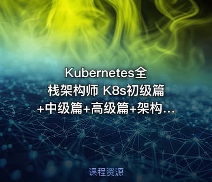 Kubernetes全栈架构师 K8s初级篇+中级篇+高级篇+架构篇（无加密百度网盘下载）