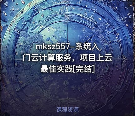 mksz557-系统入门云计算服务，项目上云最佳实践[完结]