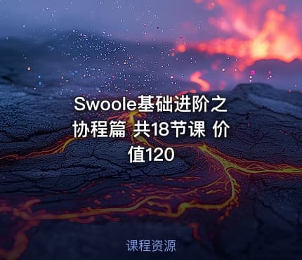 Swoole基础进阶之协程篇 共18节课 价值120