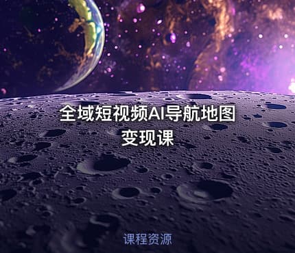 全域短视频AI导航地图变现课