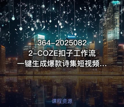 364-20250822-COZE扣子工作流一键生成爆款诗集短视频保姆级教程-智能体搭建-项目实操更多资源